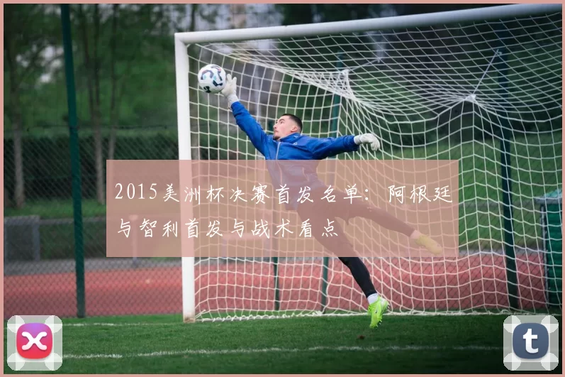 2015美洲杯决赛首发名单：阿根廷与智利首发与战术看点