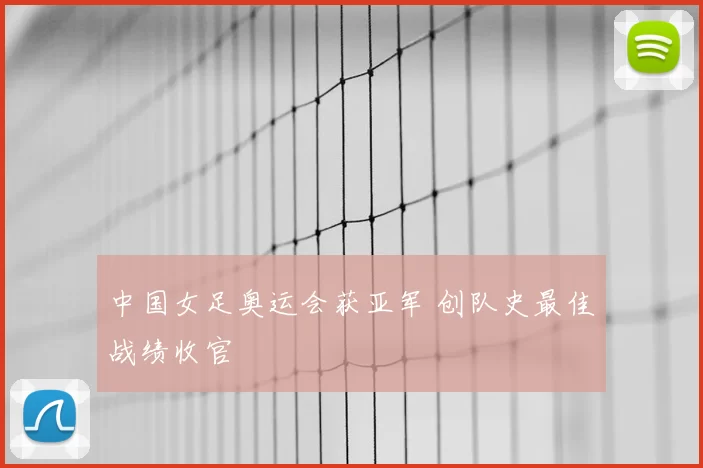 中国女足奥运会获亚军 创队史最佳战绩收官