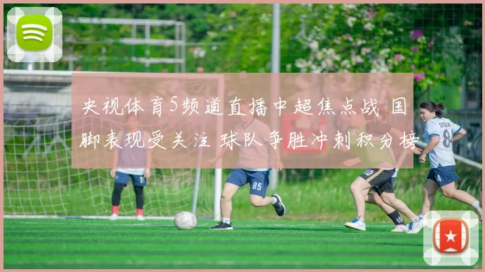 央视体育5频道直播中超焦点战 国脚表现受关注 球队争胜冲刺积分榜