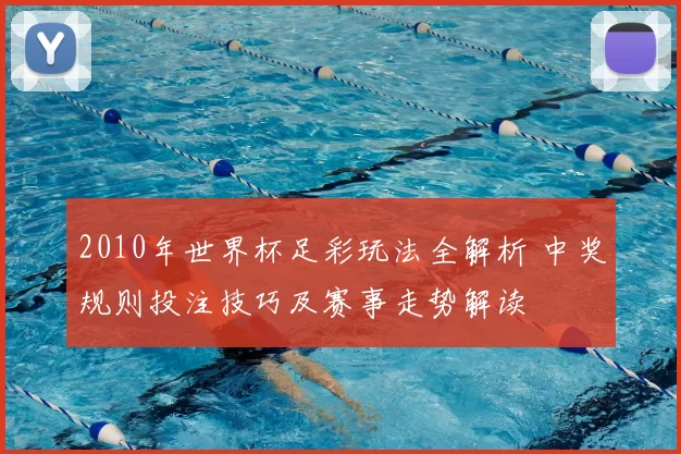 2010年世界杯足彩玩法全解析 中奖规则投注技巧及赛事走势解读