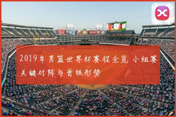 2019年男篮世界杯赛程全览 小组赛关键对阵与晋级形势