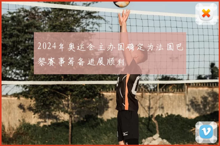 2024年奥运会主办国确定为法国巴黎赛事筹备进展顺利