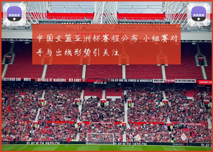 中国女篮亚洲杯赛程公布 小组赛对手与出线形势引关注