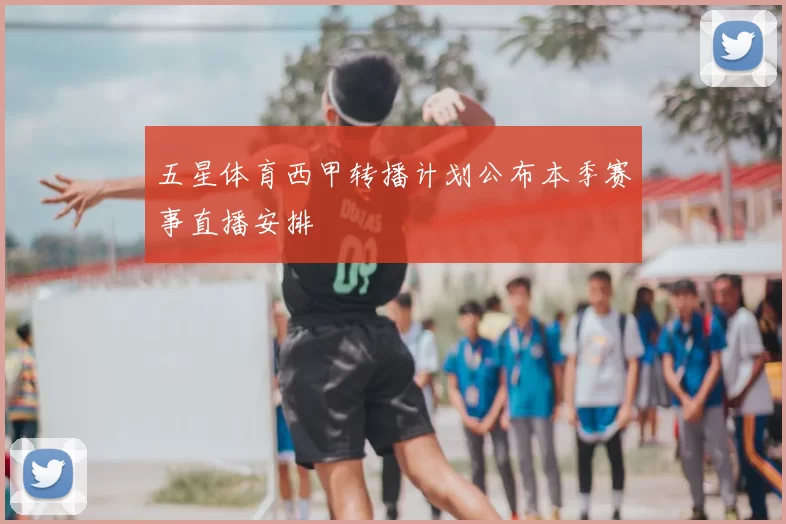 五星体育西甲转播计划公布本季赛事直播安排