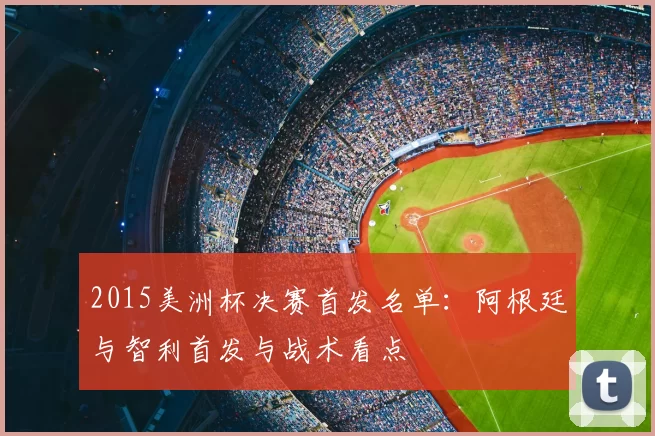 2015美洲杯决赛首发名单：阿根廷与智利首发与战术看点