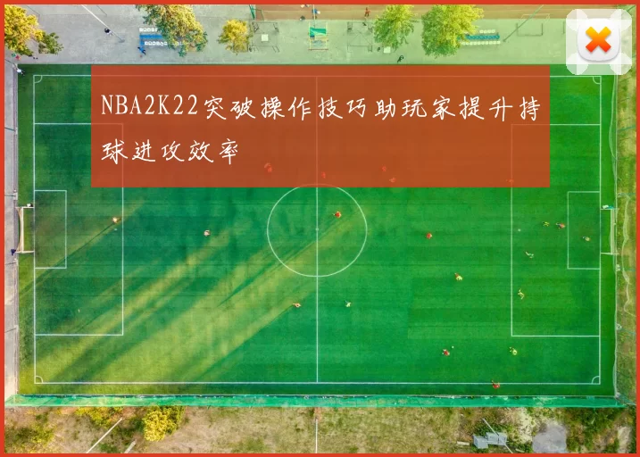 NBA2K22突破操作技巧助玩家提升持球进攻效率