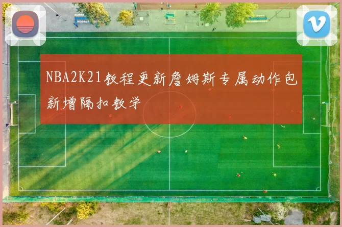 NBA2K21教程更新詹姆斯专属动作包新增隔扣教学