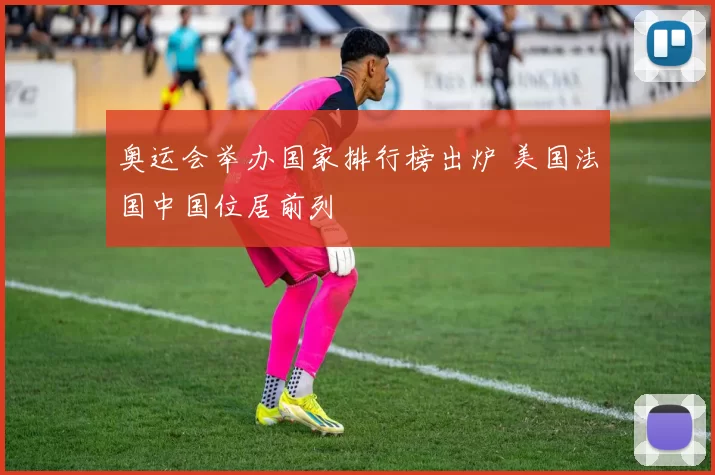 奥运会举办国家排行榜出炉 美国法国中国位居前列