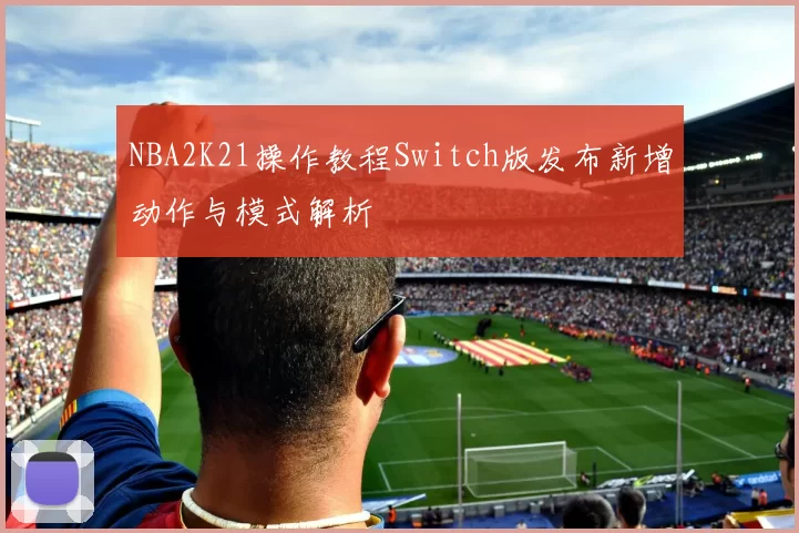 NBA2K21操作教程Switch版发布新增动作与模式解析