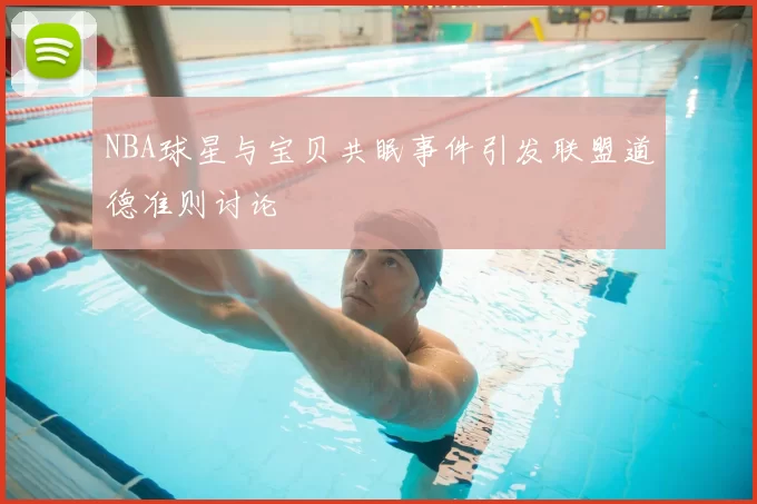NBA球星与宝贝共眠事件引发联盟道德准则讨论