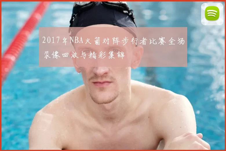 2017年NBA火箭对阵步行者比赛全场录像回放与精彩集锦