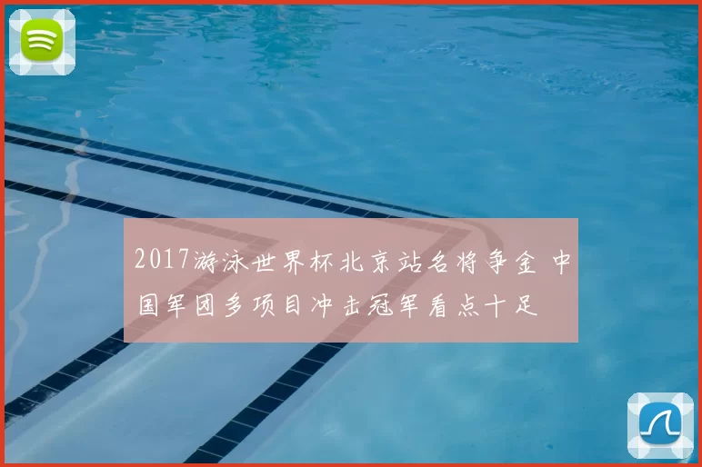 2017游泳世界杯北京站名将争金 中国军团多项目冲击冠军看点十足