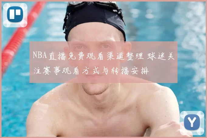 NBA直播免费观看渠道整理 球迷关注赛事观看方式与转播安排