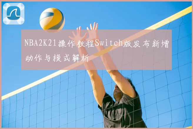 NBA2K21操作教程Switch版发布新增动作与模式解析