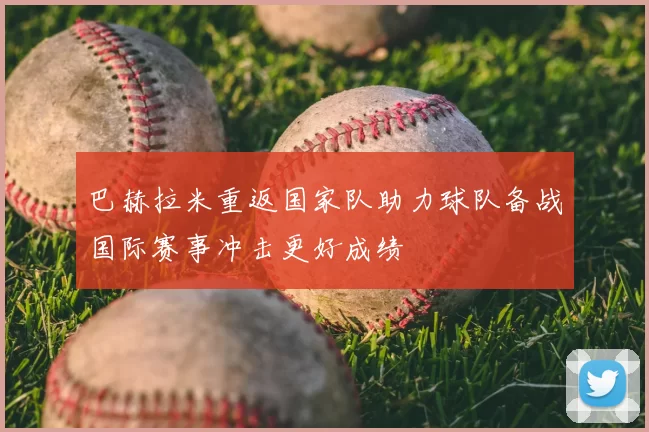 巴赫拉米重返国家队助力球队备战国际赛事冲击更好成绩