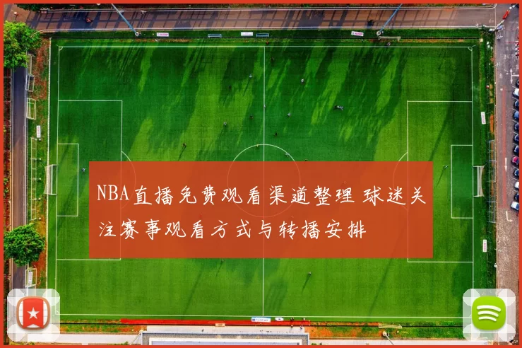 NBA直播免费观看渠道整理 球迷关注赛事观看方式与转播安排