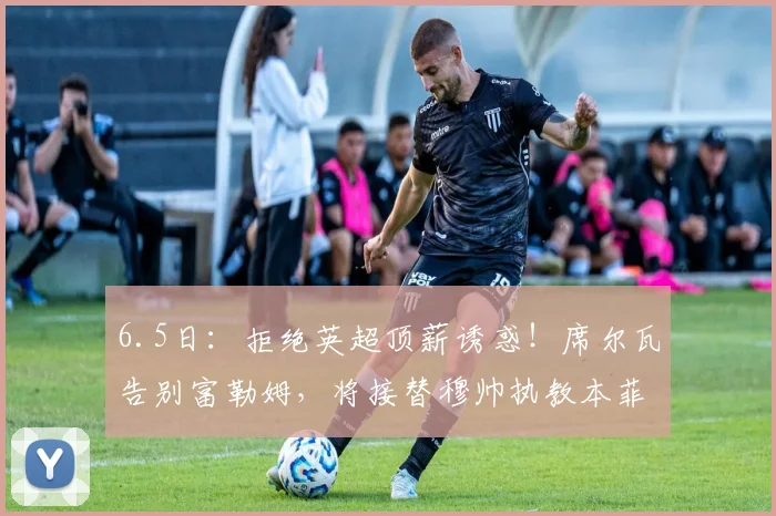 6.5日:拒绝英超顶薪诱惑!席尔瓦告别富勒姆,将接替穆帅执教本菲卡_联赛_葡萄牙体育_皇家马德里