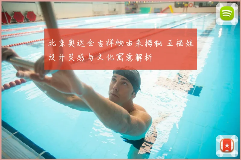 北京奥运会吉祥物由来揭秘 五福娃设计灵感与文化寓意解析