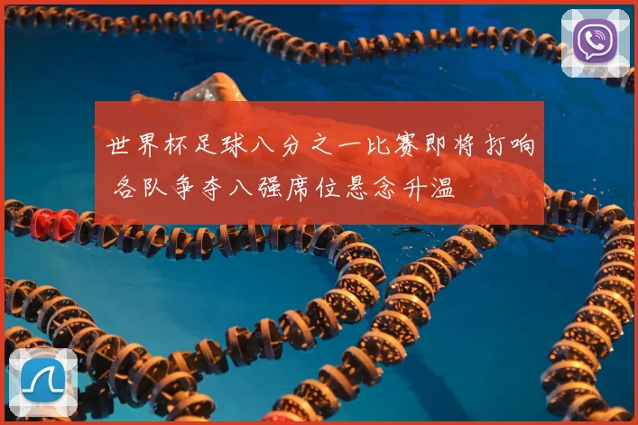 世界杯足球八分之一比赛即将打响 各队争夺八强席位悬念升温
