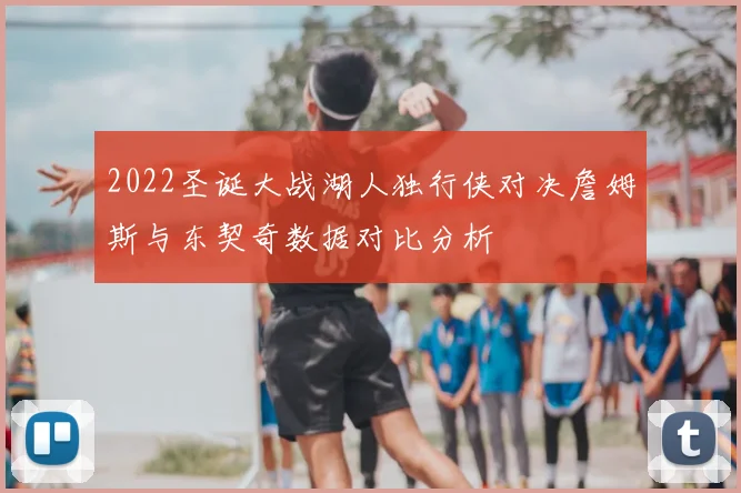 2022圣诞大战湖人独行侠对决詹姆斯与东契奇数据对比分析