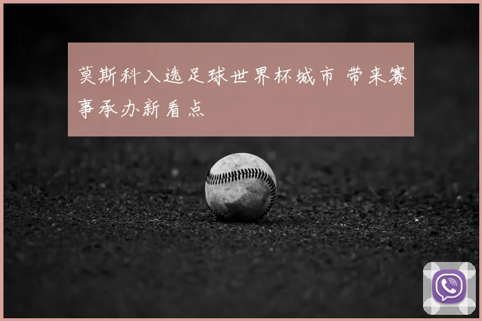 莫斯科入选足球世界杯城市 带来赛事承办新看点