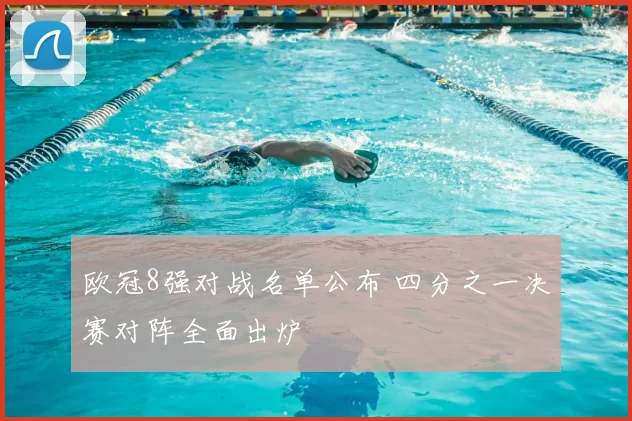 欧冠8强对战名单公布 四分之一决赛对阵全面出炉