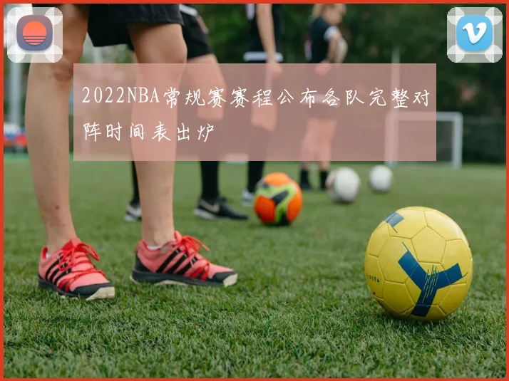2022NBA常规赛赛程公布各队完整对阵时间表出炉