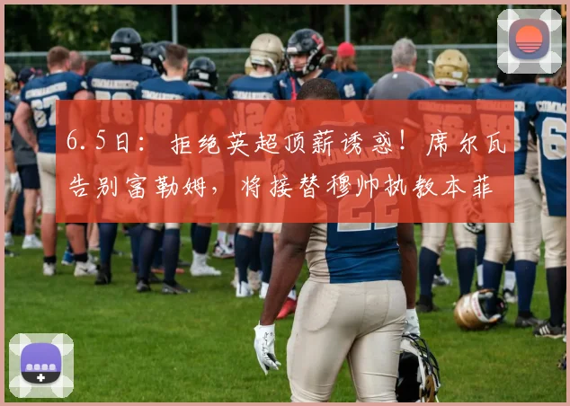 6.5日:拒绝英超顶薪诱惑!席尔瓦告别富勒姆,将接替穆帅执教本菲卡_联赛_葡萄牙体育_皇家马德里