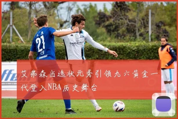 艾弗森当选状元秀引领九六黄金一代登入NBA历史舞台