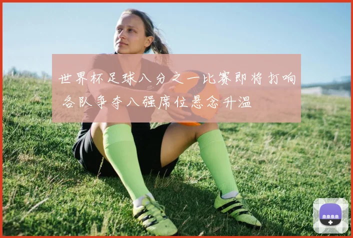 世界杯足球八分之一比赛即将打响 各队争夺八强席位悬念升温