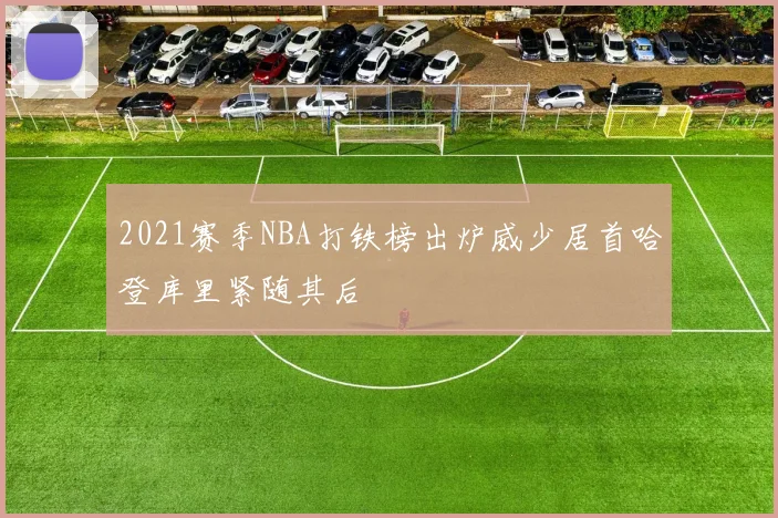 2021赛季NBA打铁榜出炉威少居首哈登库里紧随其后