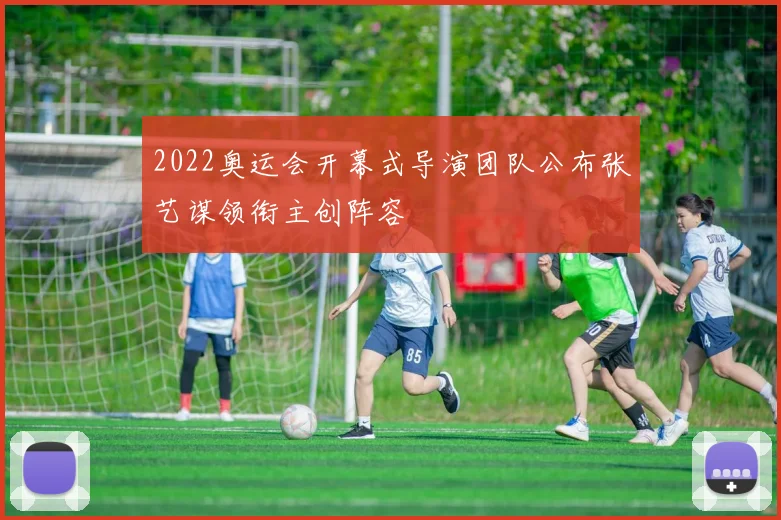 2022奥运会开幕式导演团队公布张艺谋领衔主创阵容