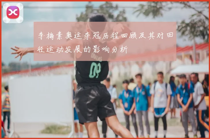 李梅素奥运夺冠历程回顾及其对田径运动发展的影响分析