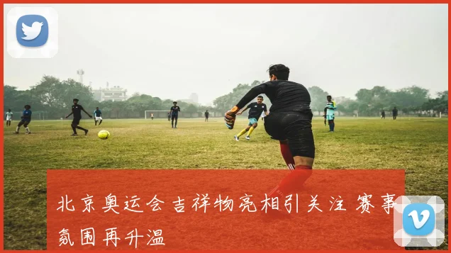 北京奥运会吉祥物亮相引关注 赛事氛围再升温