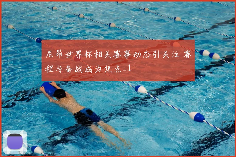 尼昂世界杯相关赛事动态引关注 赛程与备战成为焦点_1